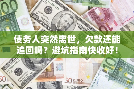 济南债务人突然离世，欠款还能追回吗？避坑指南快收好！