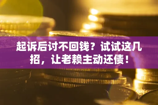济南起诉后讨不回钱？试试这几招，让老赖主动还债！