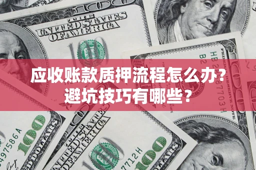 济南应收账款质押流程怎么办？避坑技巧有哪些？