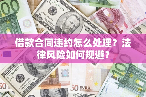 济南借款合同违约怎么处理？法律风险如何规避？