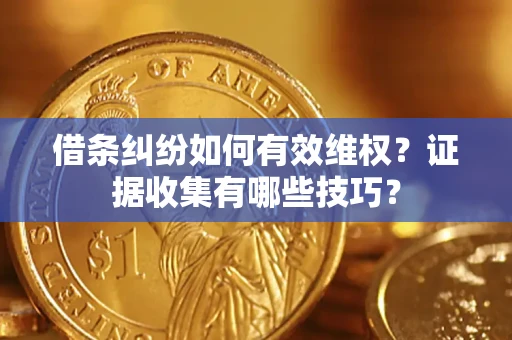 济南借条纠纷如何有效维权？证据收集有哪些技巧？
