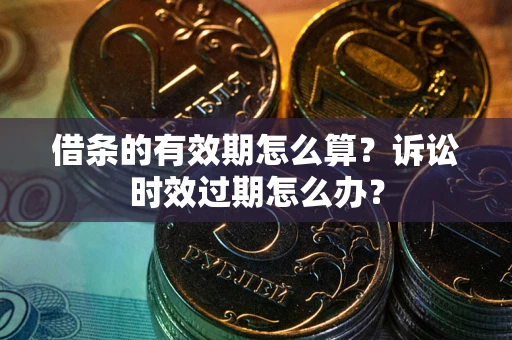 济南借条的有效期怎么算？诉讼时效过期怎么办？