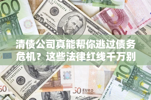 济南清债公司真能帮你逃过债务危机？这些法律红线千万别踩