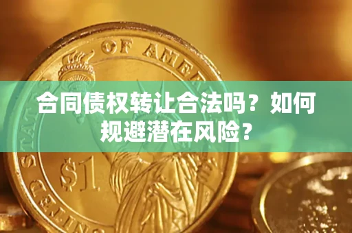 济南合同债权转让合法吗?如何规避潜在风险? 济南合同债权转让合法吗?如何规避潜在风险?