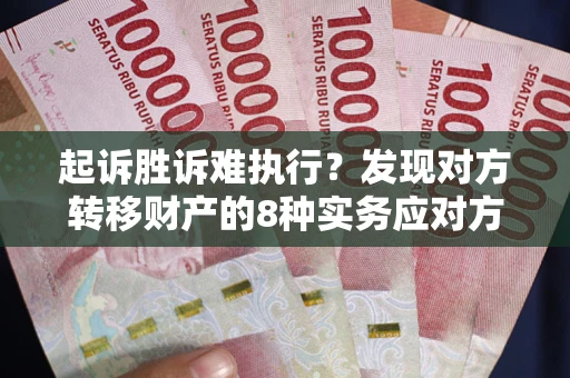 济南起诉胜诉难执行？发现对方转移财产的8种实务应对方案