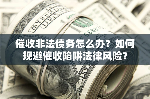 济南催收非法债务怎么办？如何规避催收陷阱法律风险？