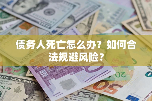 济南债务人死亡怎么办？如何合法规避风险？