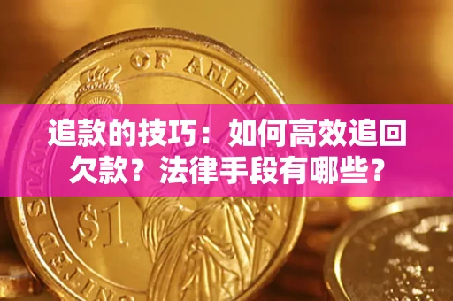 济南追款的技巧：如何高效追回欠款？法律手段有哪些？