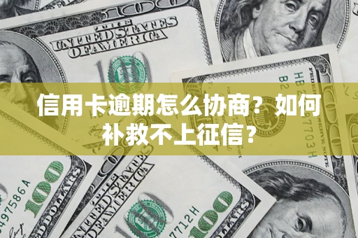 济南信用卡逾期怎么协商？如何补救不上征信？