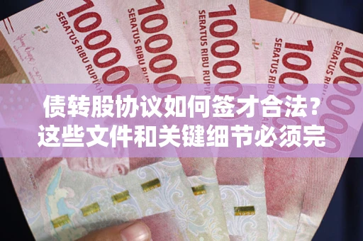 济南债转股协议如何签才合法？这些文件和关键细节必须完整