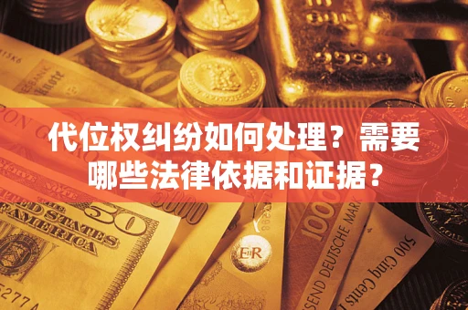 济南代位权纠纷如何处理？需要哪些法律依据和证据？