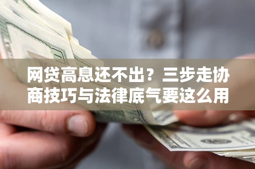 济南网贷高息还不出？三步走协商技巧与法律底气要这么用