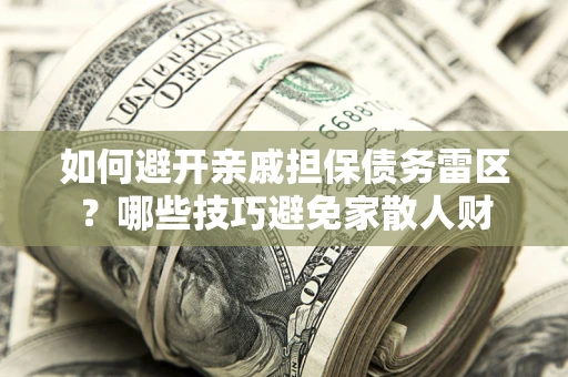 济南如何避开亲戚担保债务雷区？哪些技巧避免家散人财