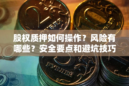 济南股权质押如何操作？风险有哪些？安全要点和避坑技巧？