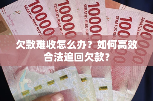 济南欠款难收怎么办？如何高效合法追回欠款？