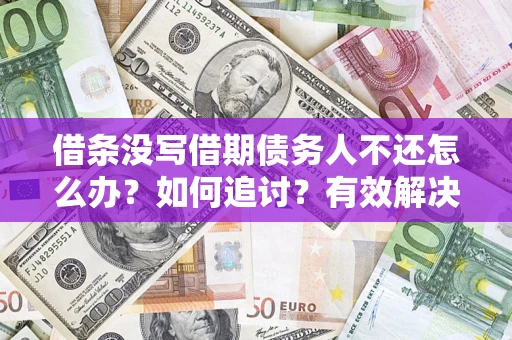 济南借条没写借期债务人不还怎么办？如何追讨？有效解决方案！