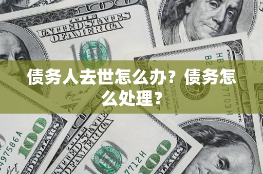 济南债务人去世怎么办？债务怎么处理？