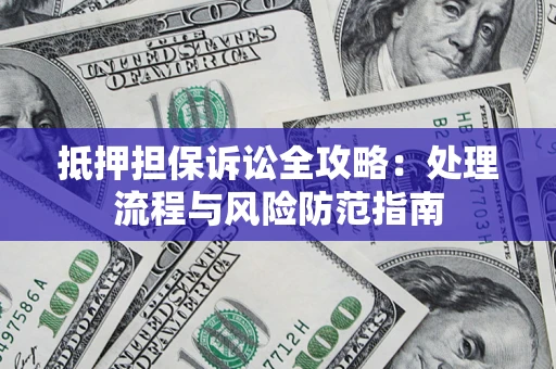 济南抵押担保诉讼全攻略：处理流程与风险防范指南