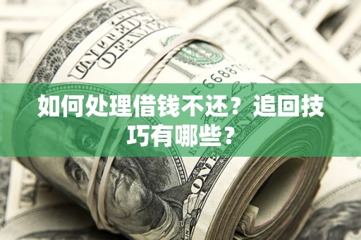 济南如何处理借钱不还？追回技巧有哪些？