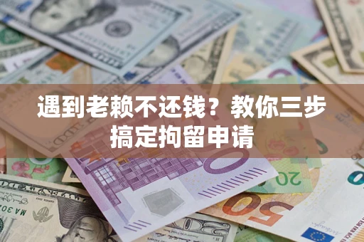 济南遇到老赖不还钱？教你三步搞定拘留申请