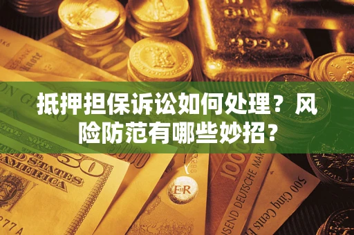 济南抵押担保诉讼如何处理？风险防范有哪些妙招？