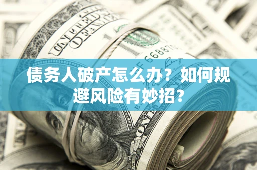 济南债务人破产怎么办？如何规避风险有妙招？