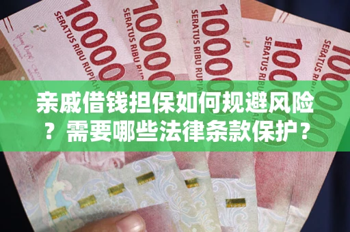 济南亲戚借钱担保如何规避风险？需要哪些法律条款保护？