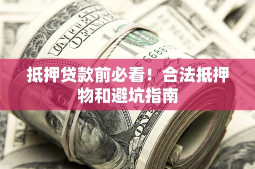 济南抵押贷款前必看！合法抵押物和避坑指南