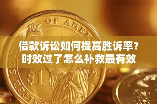 济南借款诉讼如何提高胜诉率？时效过了怎么补救最有效