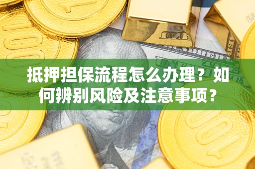 济南抵押担保流程怎么办理？如何辨别风险及注意事项？