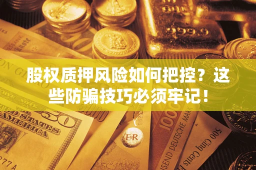 济南股权质押风险如何把控？这些防骗技巧必须牢记！