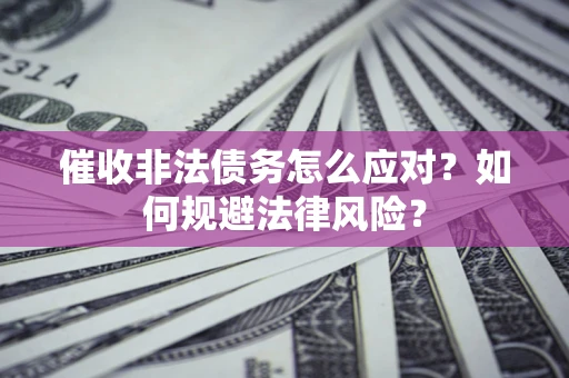 济南催收非法债务怎么应对？如何规避法律风险？
