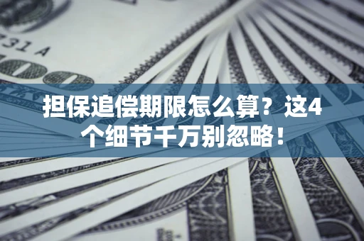 济南担保追偿期限怎么算？这4个细节千万别忽略！