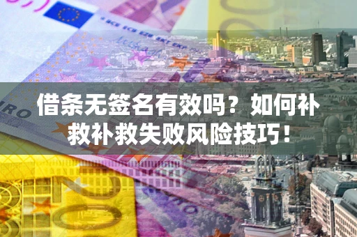 济南借条无签名有效吗？如何补救补救失败风险技巧！