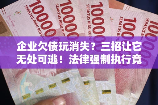 济南企业欠债玩消失？三招让它无处可逃！法律强制执行竟比讨债公司还狠？