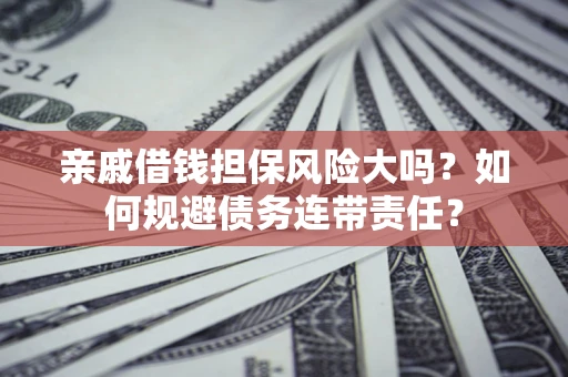 济南亲戚借钱担保风险大吗？如何规避债务连带责任？
