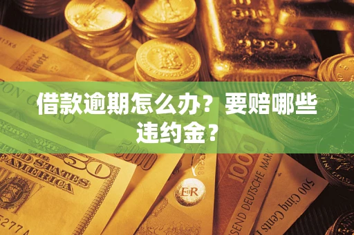 济南借款逾期怎么办？要赔哪些违约金？