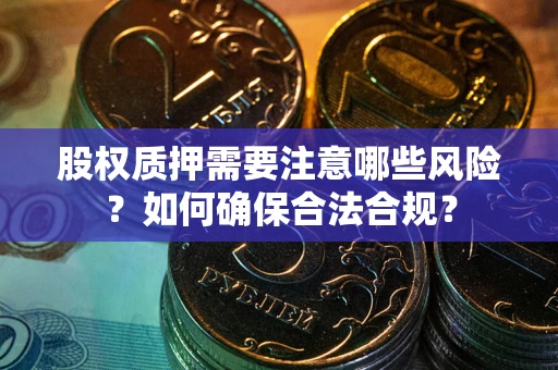 济南股权质押需要注意哪些风险？如何确保合法合规？