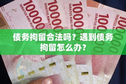 济南债务拘留合法吗？遇到债务拘留怎么办？