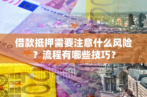 济南借款抵押需要注意什么风险？流程有哪些技巧？