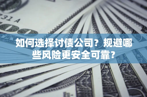 济南如何选择讨债公司？规避哪些风险更安全可靠？