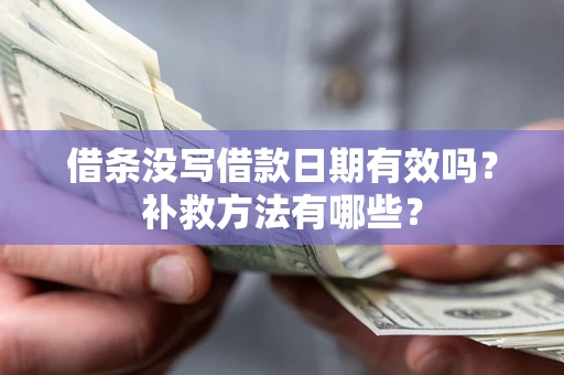 济南借条没写借款日期有效吗?补救方法有哪些? 济南借条没写借款日期有效吗?补救方法有哪些?