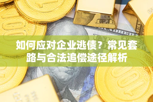 济南如何应对企业逃债？常见套路与合法追偿途径解析