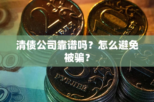济南清债公司靠谱吗？怎么避免被骗？