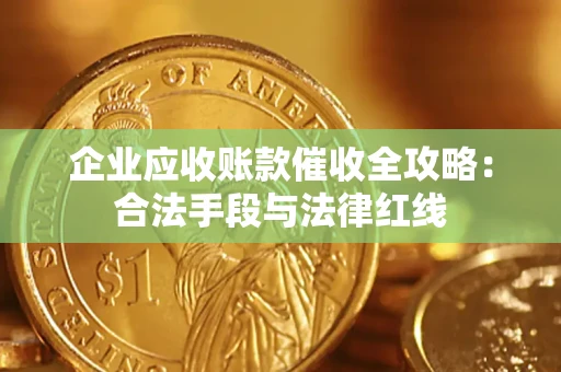 济南企业应收账款催收全攻略：合法手段与法律红线