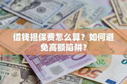 济南借钱担保费怎么算？如何避免高额陷阱？