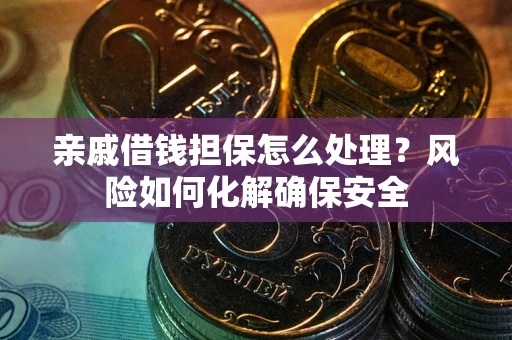 济南亲戚借钱担保怎么处理？风险如何化解确保安全