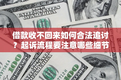 济南借款收不回来如何合法追讨？起诉流程要注意哪些细节？