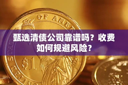 济南甄选清债公司靠谱吗？收费如何规避风险？