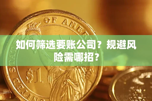 济南如何筛选要账公司？规避风险需哪招？